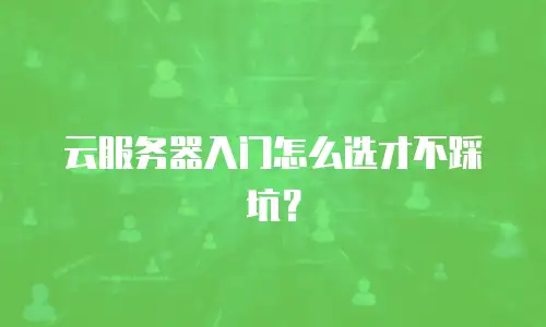 云服务器入门怎么选才不踩坑？