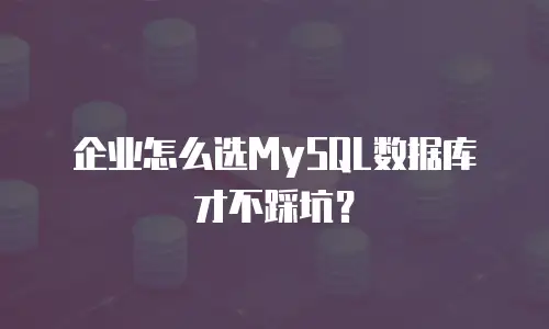 企业怎么选MySQL数据库才不踩坑？