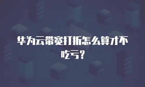 华为云带宽打折怎么算才不吃亏？