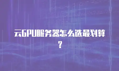 云GPU服务器怎么选最划算？