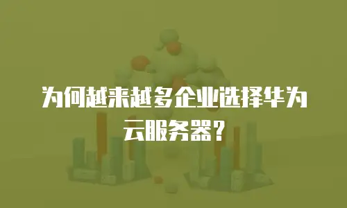 为何越来越多企业选择华为云服务器？