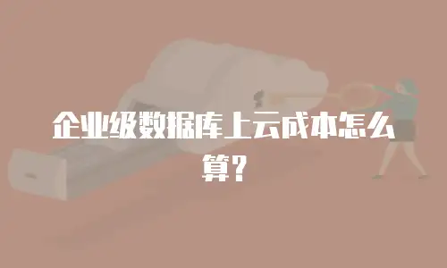 企业级数据库上云成本怎么算？