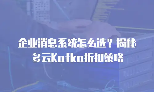 企业消息系统怎么选？揭秘多云Kafka折扣策略