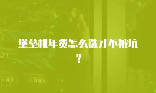 堡垒机年费怎么选才不被坑？