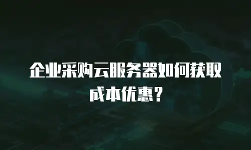 企业采购云服务器如何获取成本优惠？