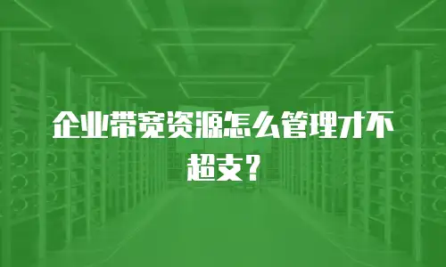 企业带宽资源怎么管理才不超支？