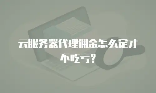 云服务器代理佣金怎么定才不吃亏？