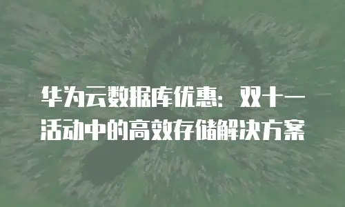 华为云数据库优惠：双十一活动中的高效存储解决方案