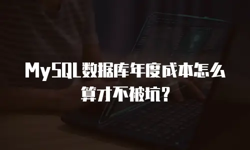 MySQL数据库年度成本怎么算才不被坑？