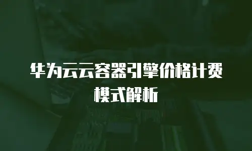 华为云云容器引擎价格计费模式解析