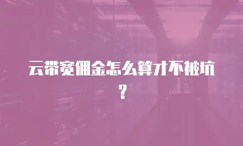 云带宽佣金怎么算才不被坑？