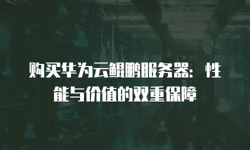 购买华为云鲲鹏服务器：性能与价值的双重保障