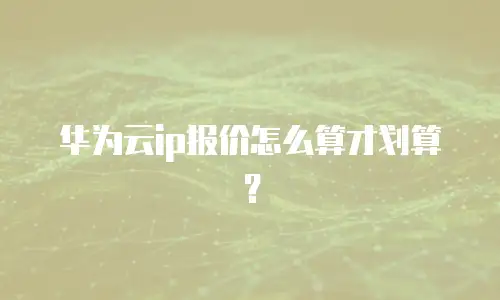 华为云ip报价怎么算才划算？