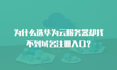为什么选华为云服务器却找不到域名注册入口？