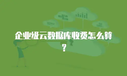 企业级云数据库收费怎么算？