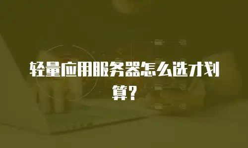 轻量应用服务器怎么选才划算？