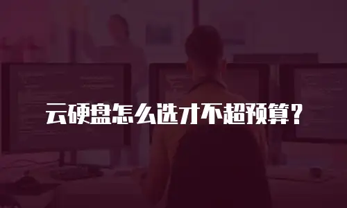 云硬盘怎么选才不超预算？