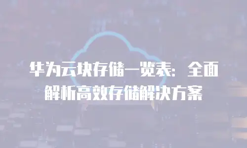 华为云块存储一览表：全面解析高效存储解决方案