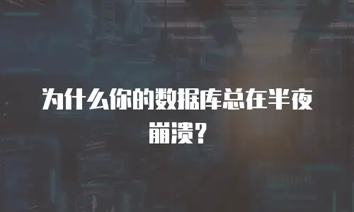 为什么你的数据库总在半夜崩溃？