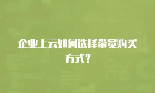 企业上云如何选择带宽购买方式？