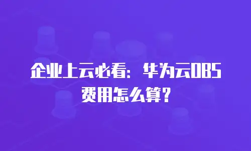 企业上云必看：华为云OBS费用怎么算？
