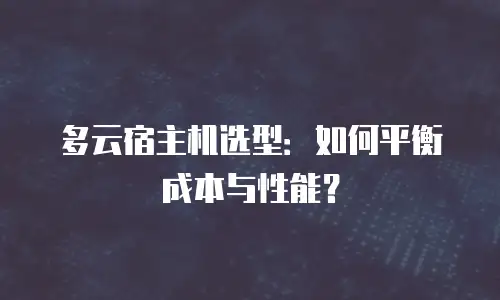 多云宿主机选型：如何平衡成本与性能？