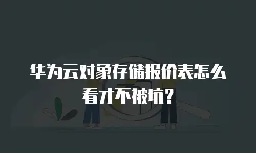 华为云对象存储报价表怎么看才不被坑？