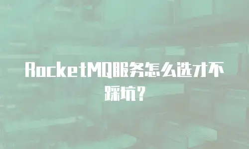 RocketMQ服务怎么选才不踩坑？