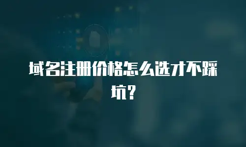 域名注册价格怎么选才不踩坑？