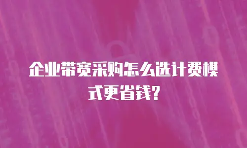 企业带宽采购怎么选计费模式更省钱？