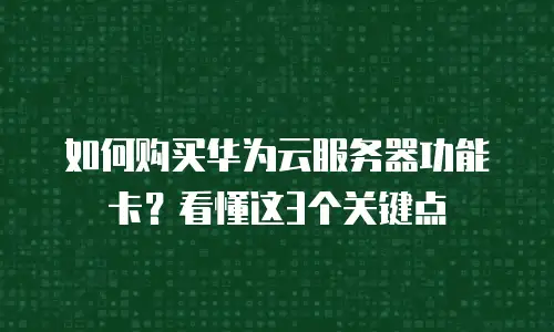 如何购买华为云服务器功能卡？看懂这3个关键点