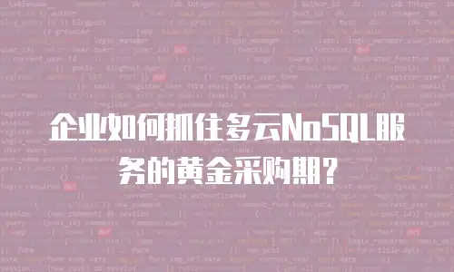 企业如何抓住多云NoSQL服务的黄金采购期？