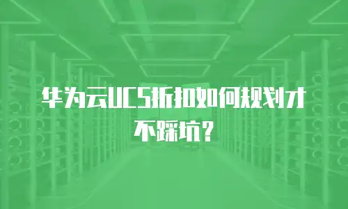 华为云UCS折扣如何规划才不踩坑？
