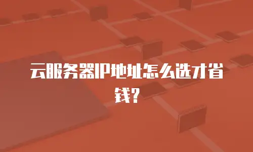 云服务器IP地址怎么选才省钱？