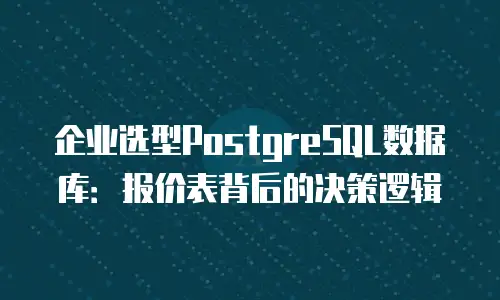 企业选型PostgreSQL数据库：报价表背后的决策逻辑