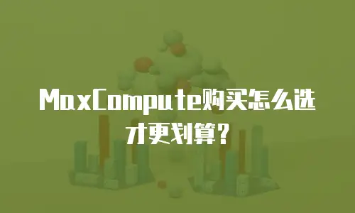 MaxCompute购买怎么选才更划算？