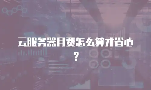 云服务器月费怎么算才省心？