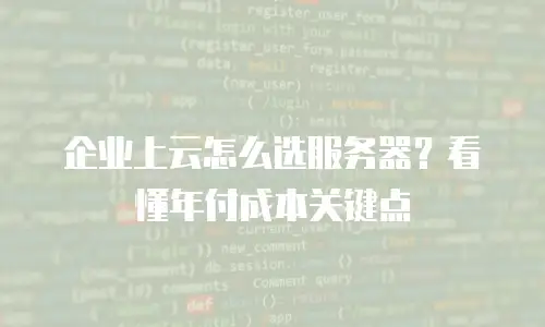 企业上云怎么选服务器？看懂年付成本关键点