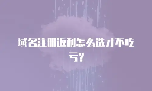 域名注册返利怎么选才不吃亏？