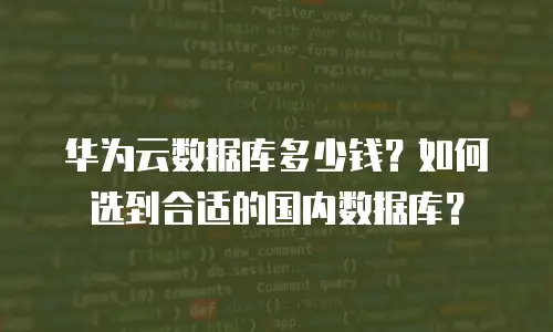 华为云数据库多少钱？如何选到合适的国内数据库？