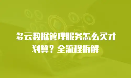 多云数据管理服务怎么买才划算？全流程拆解
