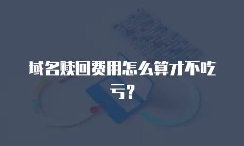 域名赎回费用怎么算才不吃亏？