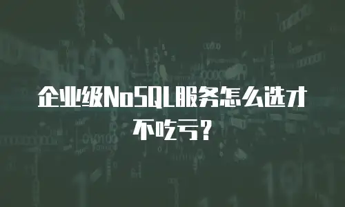 企业级NoSQL服务怎么选才不吃亏？