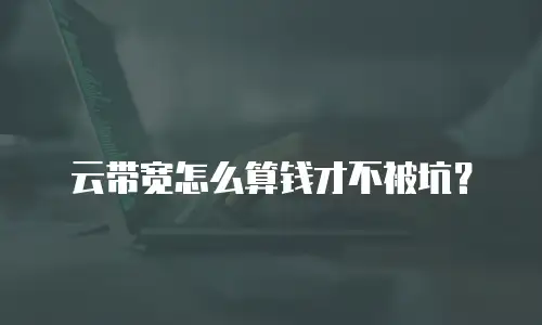 云带宽怎么算钱才不被坑？