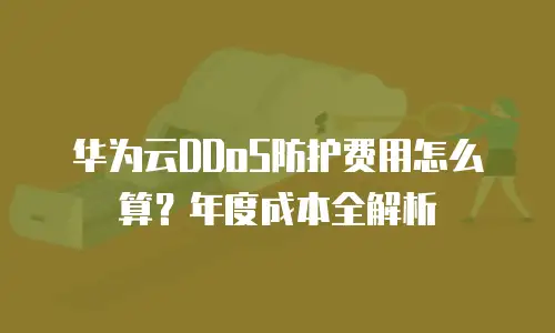 华为云DDoS防护费用怎么算？年度成本全解析