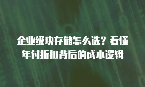 企业级块存储怎么选？看懂年付折扣背后的成本逻辑