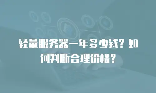 轻量服务器一年多少钱？如何判断合理价格？