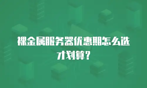 裸金属服务器优惠期怎么选才划算？