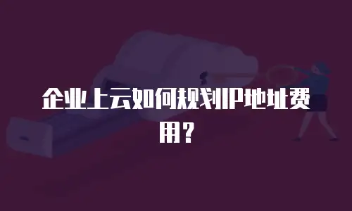 企业上云如何规划IP地址费用？
