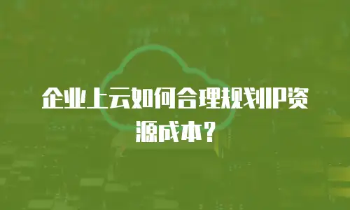 企业上云如何合理规划IP资源成本？